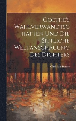 bokomslag Goethe's Wahlverwandtschaften Und Die Sittliche Weltanschauung Des Dichters