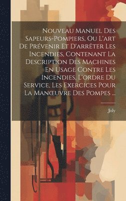 Joly - Nouveau Manuel Des Sapeurs-Pompiers, Ou L'art De Prévenir Et D'arrêter Les Incendies, Contenant La Description Des Machines En Usage Contre Les Incendies, L'ordre Du Service, Les Exercices Pour La Manoeuvre Des Pompes ..., Inbunden