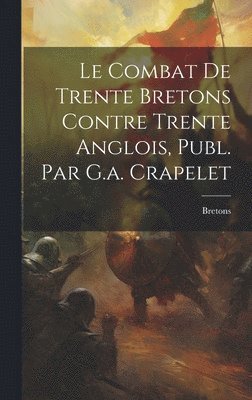 Le Combat De Trente Bretons Contre Trente Anglois, Publ. Par G.a. Crapelet 1