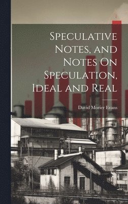 Speculative Notes, and Notes On Speculation, Ideal and Real