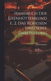 bokomslag Handbuch Der Eisenhttenkunde. 2. Das Roheisen Und Seine Darstellung