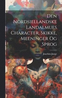 bokomslag Den Nordsiellandske Landalmues Character, Skikke, Meeninger Og Sprog
