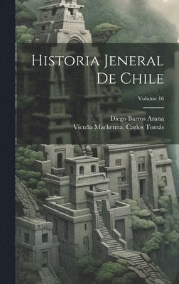 Diego Barros Arana, Vicuña MacKenna Carlos Tomás, Vicuña Mackenna. Carlos Tomás - Historia Jeneral De Chile; Volume 16, Inbunden