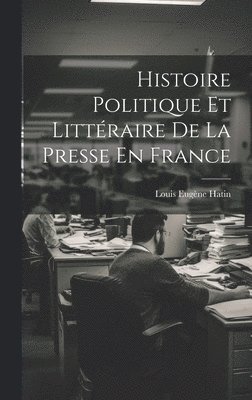 Histoire Politique Et Littraire De La Presse En France 1