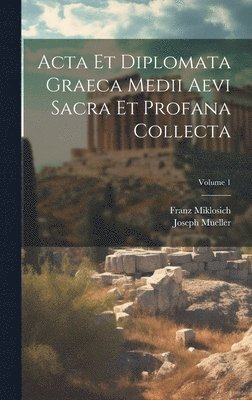 Acta Et Diplomata Graeca Medii Aevi Sacra Et Profana Collecta; Volume 1 1