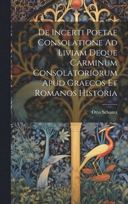 bokomslag De Incerti Poetae Consolatione Ad Liviam Deque Carminum Consolatoriorum Apud Graecos Et Romanos Historia