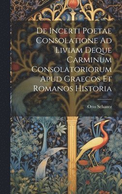 De Incerti Poetae Consolatione Ad Liviam Deque Carminum Consolatoriorum Apud Graecos Et Romanos Historia 1
