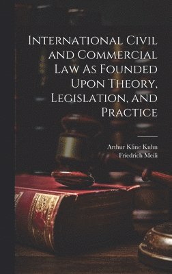 Arthur Kline Kuhn, Friedrich Meili - International Civil and Commercial Law As Founded Upon Theory, Legislation, and Practice, Inbunden