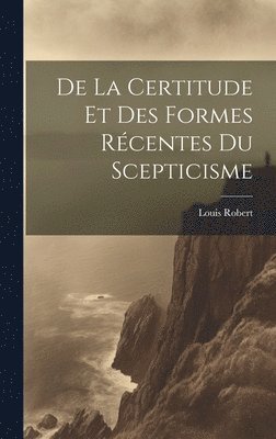 bokomslag De La Certitude Et Des Formes Rcentes Du Scepticisme