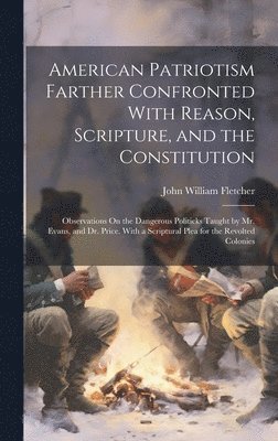 American Patriotism Farther Confronted With Reason, Scripture, and the Constitution 1