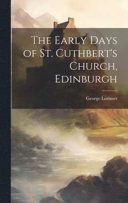 George Lorimer - Early Days of St. Cuthbert's Church, Edinburgh, Inbunden