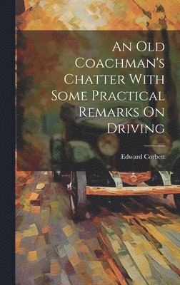 Edward Corbett - Old Coachman's Chatter With Some Practical Remarks On Driving, Inbunden