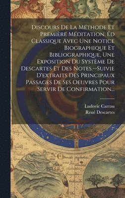 Discours De La Méthode Et Première Méditation. Éd Classique Avec Une Notice Biographique Et Bibliographique, Une Exposition Du Système De Descartes Et Des Notes.--Suivie D'extraits Des Principaux Passages De Ses Oeuvres Pour Servir De Confirmation...
