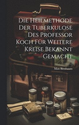bokomslag Heilmethode Der Tuberkulose Des Professor Koch Für Weitere Kreise Bekannt Gemacht