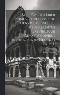 bokomslag Belli Gallici Liber Primus, Ex Recensione Henrici Mensel [I.E. Meusel] Editus Brevibusque Adnotationibus Instructus, Ab Henrico Preble