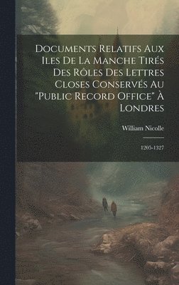 bokomslag Documents Relatifs Aux Iles De La Manche Tirs Des Rles Des Lettres Closes Conservs Au &quot;Public Record Office&quot;  Londres