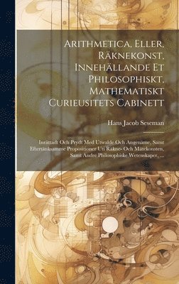 Arithmetica, Eller, Rknekonst, Innehllande Et Philosophiskt, Mathematiskt Curieusitets Cabinett 1
