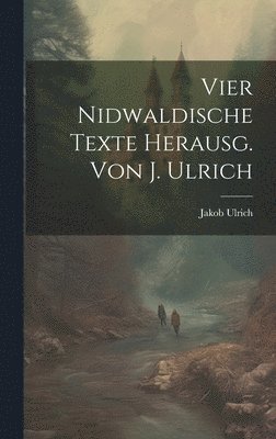 Vier Nidwaldische Texte Herausg. Von J. Ulrich 1