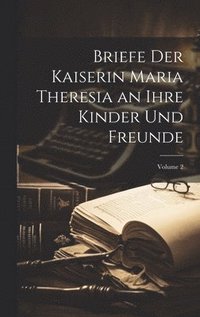 bokomslag Briefe Der Kaiserin Maria Theresia an Ihre Kinder Und Freunde; Volume 2
