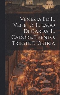 bokomslag Venezia Ed Il Veneto, Il Lago Di Garda, Il Cadore, Trento, Trieste E L'istria