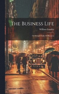 bokomslag The Business Life; Or Straight Talks On Business