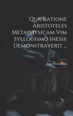 Léon Brunschvicg - Qua Ratione Aristoteles Metaphysicam Vim Syllogismo Inesse Demonstraverit ..., Inbunden