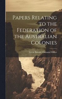 bokomslag Papers Relating to the Federation of the Australian Colonies