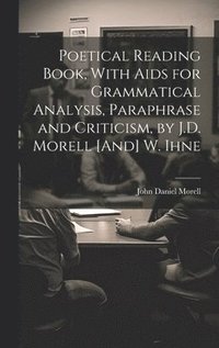 bokomslag Poetical Reading Book, With Aids for Grammatical Analysis, Paraphrase and Criticism, by J.D. Morell [And] W. Ihne