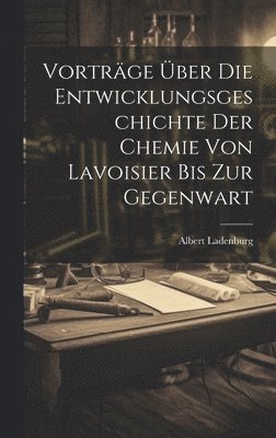 Vortrge ber Die Entwicklungsgeschichte Der Chemie Von Lavoisier Bis Zur Gegenwart 1