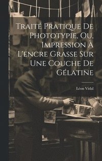 bokomslag Trait Pratique De Phototypie, Ou, Impression  L'encre Grasse Sur Une Couche De Glatine