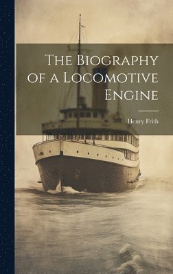 The Biography of a Locomotive Engine 1