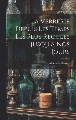 bokomslag La Verrerie Depuis Les Temps Les Plus Reculs Jusqu'a Nos Jours