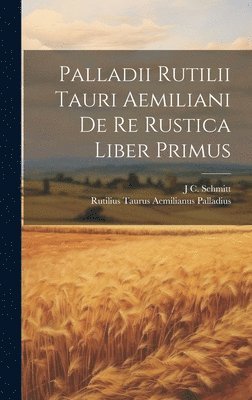 Palladii Rutilii Tauri Aemiliani De Re Rustica Liber Primus 1