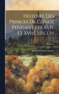 bokomslag Histoire Des Princes De Cond Pendant Les Xvie Et Xviie Sicles; Volume 6