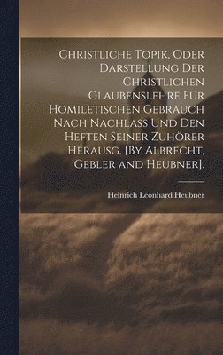 bokomslag Christliche Topik, Oder Darstellung Der Christlichen Glaubenslehre Fr Homiletischen Gebrauch Nach Nachlass Und Den Heften Seiner Zuhrer Herausg. [By Albrecht, Gebler and Heubner].