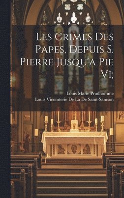 bokomslag Les Crimes Des Papes, Depuis S. Pierre Jusqu'a Pie Vi;