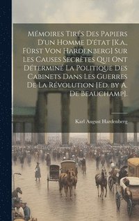 bokomslag Mmoires Tirs Des Papiers D'un Homme D'tat [K.a., Frst Von Hardenberg] Sur Les Causes Secrtes Qui Ont Dtermin La Politique Des Cabinets Dans Les Guerres De La Rvolution [Ed. by A. De