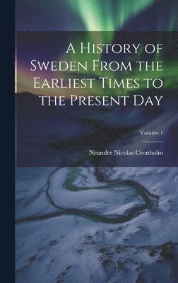 A History of Sweden From the Earliest Times to the Present Day; Volume 1 1