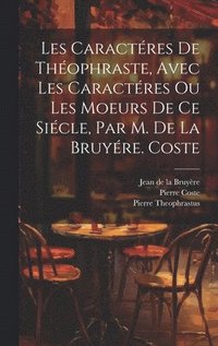 bokomslag Les Caractres De Thophraste, Avec Les Caractres Ou Les Moeurs De Ce Sicle, Par M. De La Bruyre. Coste