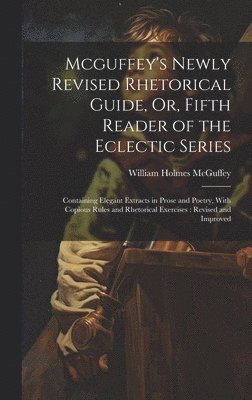 bokomslag Mcguffey's Newly Revised Rhetorical Guide, Or, Fifth Reader of the Eclectic Series