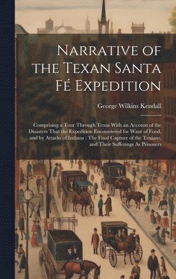 Narrative of the Texan Santa Fé Expedition: Comprising a Tour Through Texas With an Account of the Disasters That the Expedition Encountered for Want 1