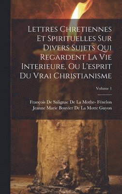 François de Salignac de la Mothe- Féne, Jeanne Marie Bouvier De La Motte Guyon - Lettres Chretiennes Et Spirituelles Sur Divers Sujets Qui Regardent La Vie Interieure, Ou L'esprit Du Vrai Christianisme; Volume 1, Inbunden