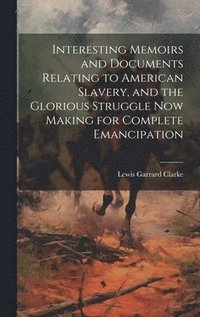 bokomslag Interesting Memoirs and Documents Relating to American Slavery, and the Glorious Struggle Now Making for Complete Emancipation