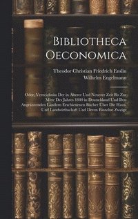 bokomslag Bibliotheca Oeconomica; Oder, Verzeichniss Der in lterer Und Neuerer Zeit Bis Zur Mitte Des Jahres 1840 in Deutschland Und Den Angrnzenden Lndern Erschienenen Bcher ber Die Haus- Und