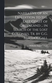 bokomslag Narrative of an Expedition to the East Coast of Greenland ... in Search of the Lost Colonies, Tr. by G.G. Macdougall