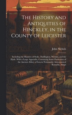 bokomslag The History and Antiquities of Hinckley, in the County of Leicester