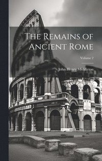 bokomslag The Remains of Ancient Rome; Volume 2