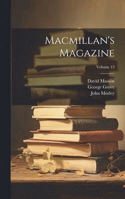 John Morley, David Masson, Mowbray Morris - Macmillan's Magazine; Volume 13, Inbunden
