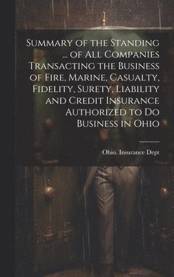 bokomslag Summary of the Standing ... of All Companies Transacting the Business of Fire, Marine, Casualty, Fidelity, Surety, Liability and Credit Insurance Authorized to Do Business in Ohio