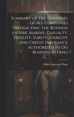 Summary of the Standing ... of All Companies Transacting the Business of Fire, Marine, Casualty, Fidelity, Surety, Liability and Credit Insurance Authorized to Do Business in Ohio 1